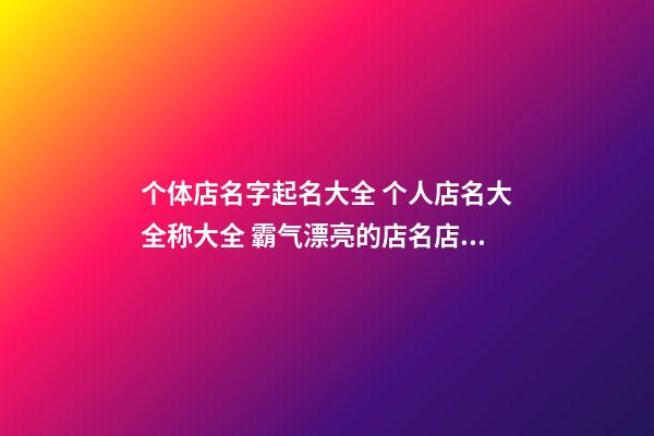 个体店名字起名大全 个人店名大全称大全 霸气漂亮的店名店名名-第1张-店铺起名-玄机派